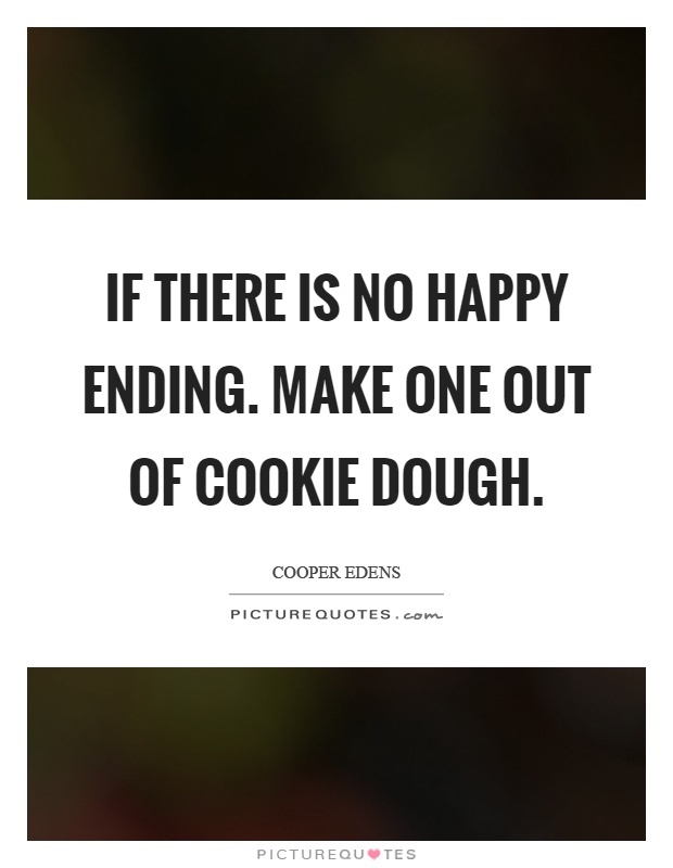 If there is no happy ending make one out of cookie dough. Cooper Edens