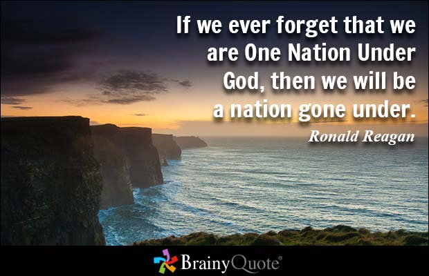 If we ever forget that we are One Nation Under God, then we will be a nation gone under. Ronald Reagan