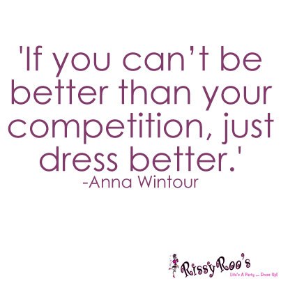 If you can't be better than your competition, just dress better. Anna Wintour