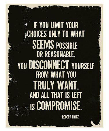 If you limit your choices only to what seems possible or reasonable, you disconnect yourself from what you truly want, and all that is left is ... Robert Fritz
