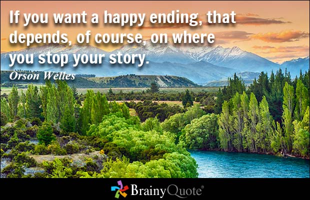 If you want a happy ending, that depends, of course, on where you stop your story. Orson Wells