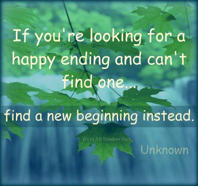 If you're looking for a happy ending and can't seem to find one,  a new beginning instead