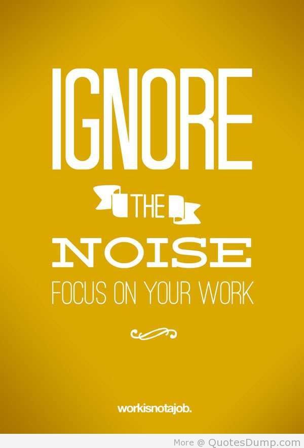 Ignore the noise. Focus on your work