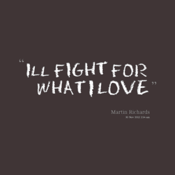 I'll fight for what i love. Martin Richards