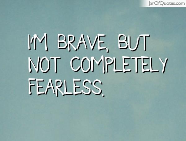 I'm brave, but not completely fearless