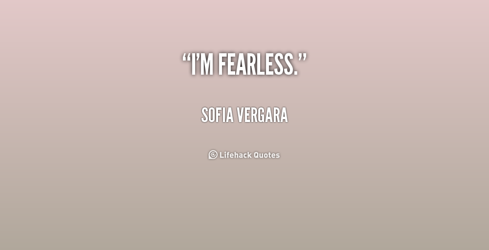 I'm fearless. Sofia Vergara