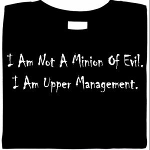 I'm not a minion of evil. I'm upper management