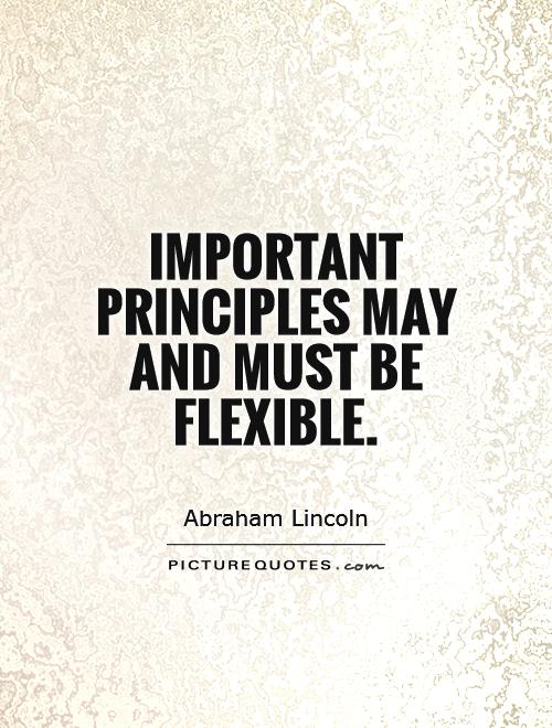 Important principles may, and must, be inflexible. Abraham Lincoln