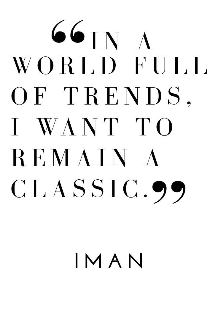 In a world full of trends, I want to remain a classic. Iman