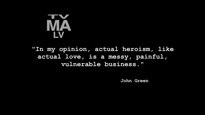 In my opinion, actual heroism, like actual love, is a messy, painful, vulnerable business. John Green