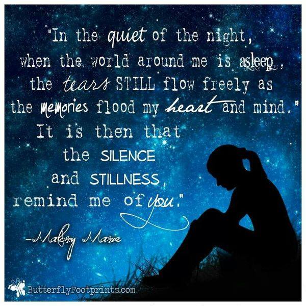 In the quiet of the night, when the world around me is asleep, the tears still flow freely as the memories flood my heart and mind. It is then that the silence and.. Malory Marie