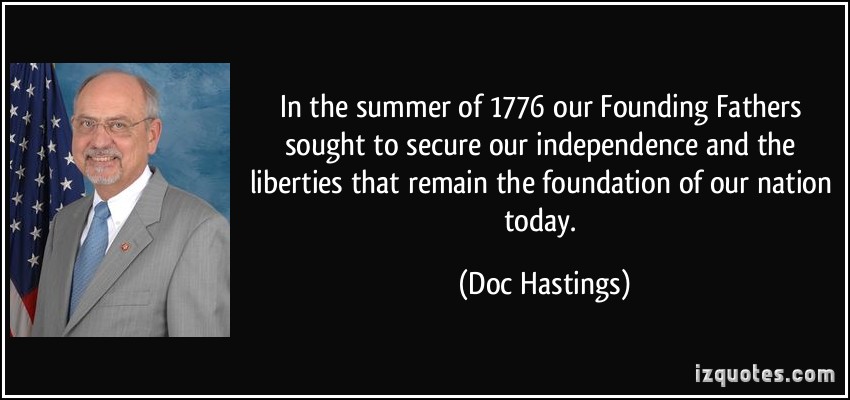 In the summer of 1776 our Founding Fathers sought to secure our independence and the liberties that remain the foundation of our...  Doc Hastings