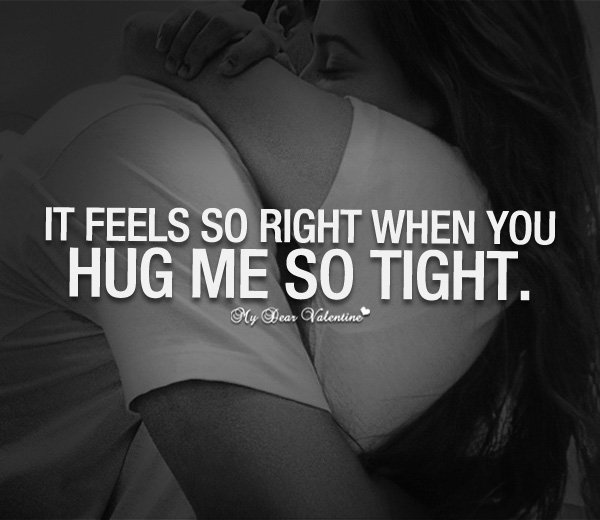 It feels so right when you hug me so tight