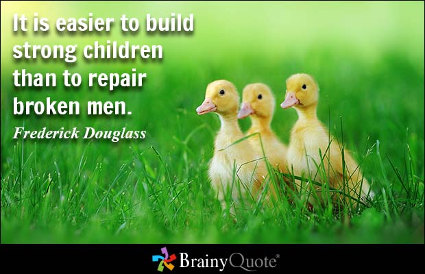 It is easier to build strong children than to repair broken men. Frederick Douglass