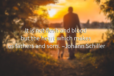 It is not flesh and blood, but heart which makes us fathers and sons. Johann Schiller