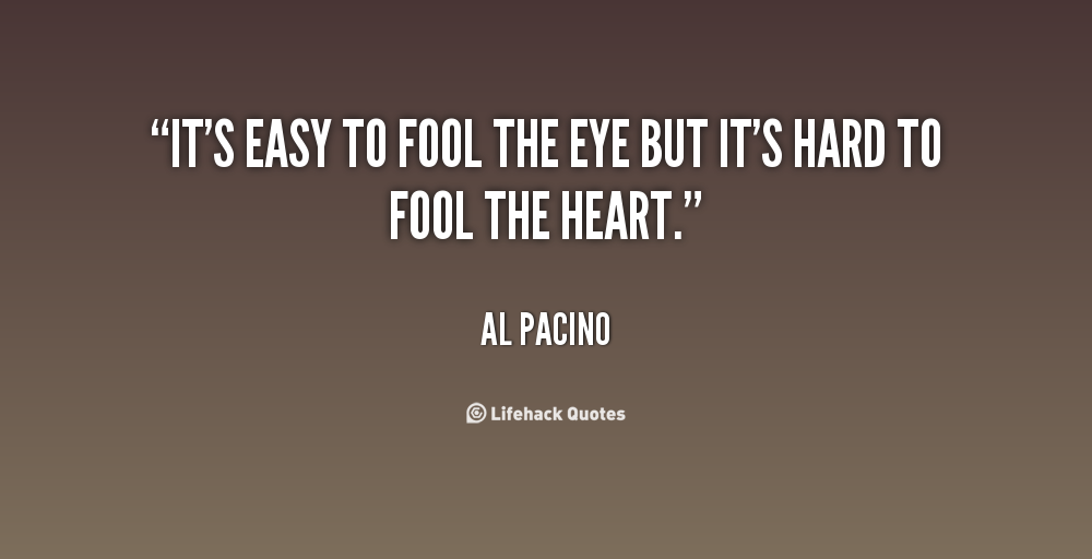 It's easy to fool the eye but it's hard to fool the heart. Al Pacino