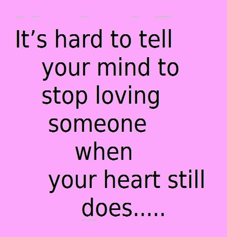 It's hard to tell your mind to stop loving someone when your heart still does