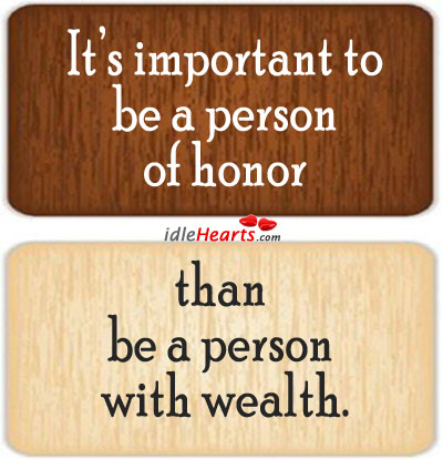 It's important to be a person of honor than be a person with wealth