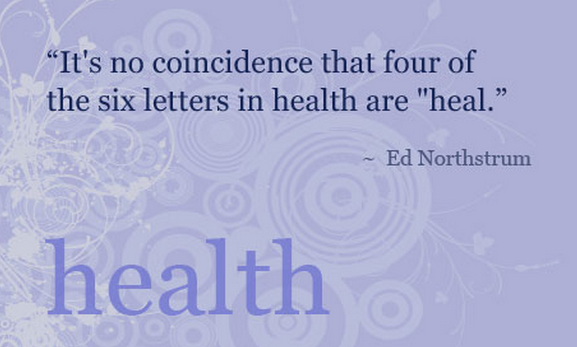 It's no coincidence that four of the six letters in health are 'heal. Ed Northstrum