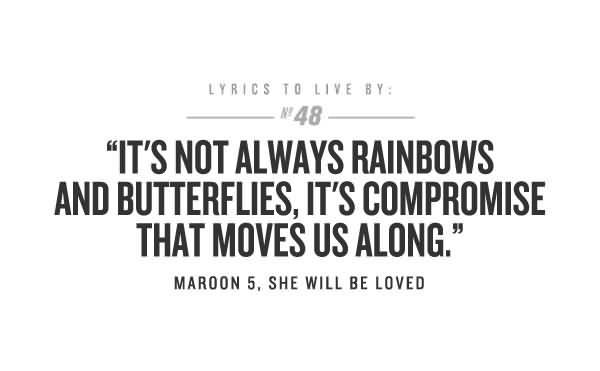 It's not always rainbows and butterflies. It's compromise that moves us along