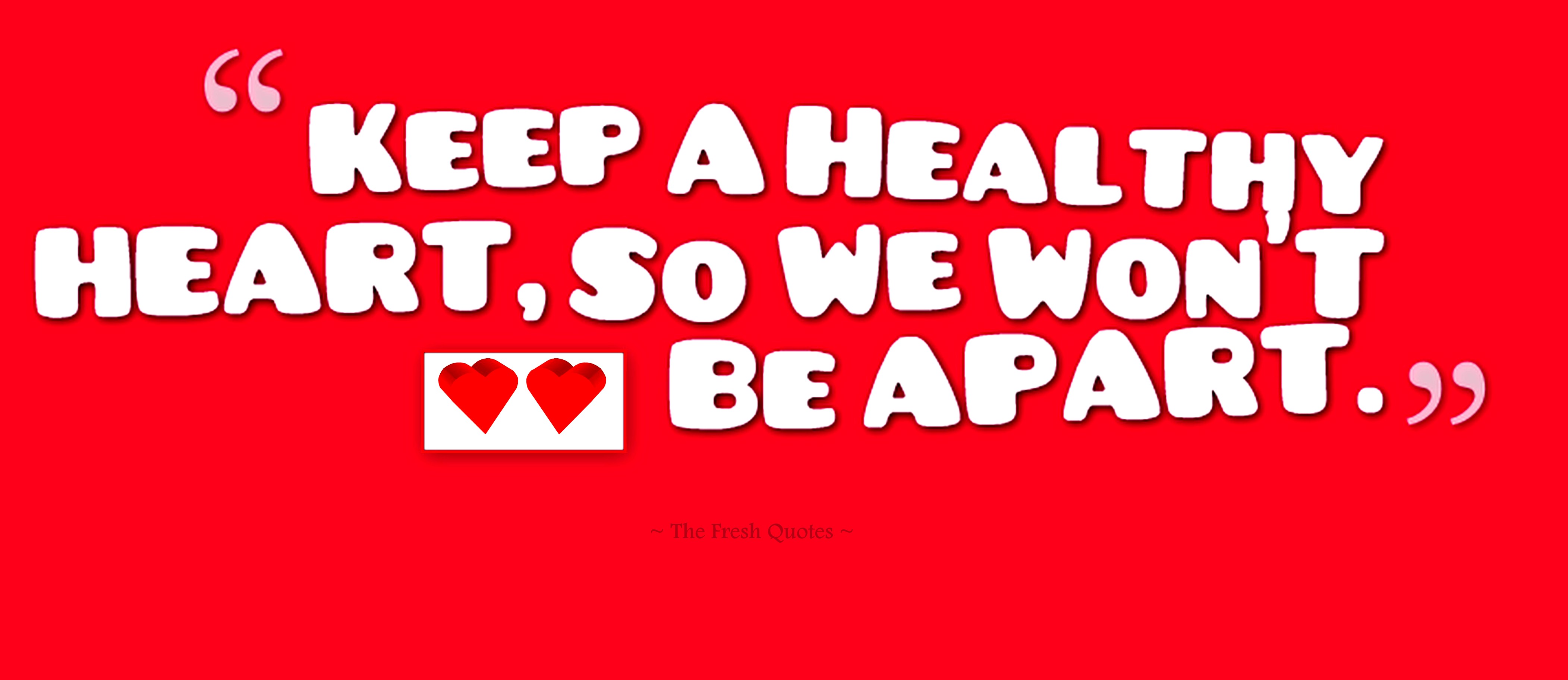 Keep a healthy heart, so we won't be apart