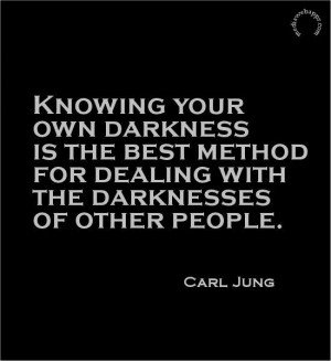 Knowing your own darkness is the best method for dealing with the darknesses of other people. Carl Jung