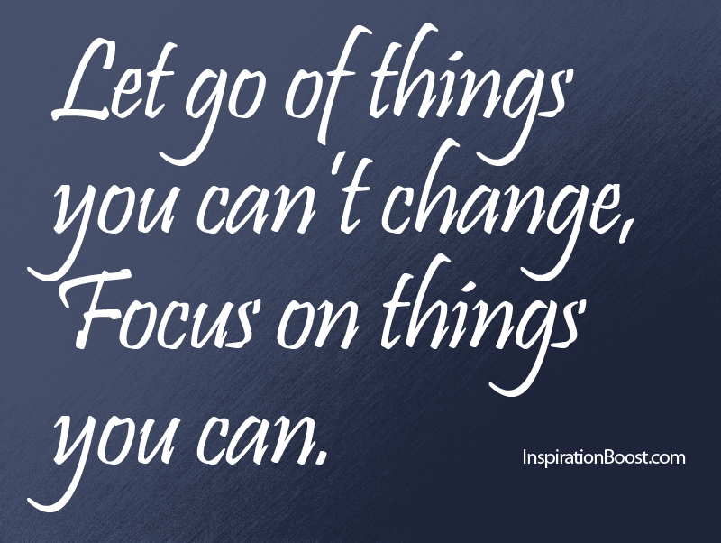 Let Go of Things You can't Change, Focus on things you can