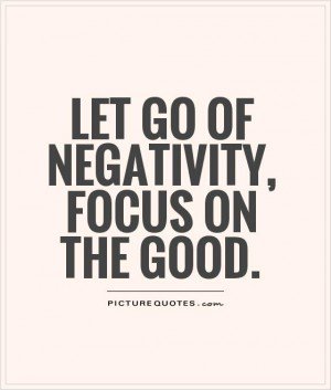 Let go of negativity, focus on the good