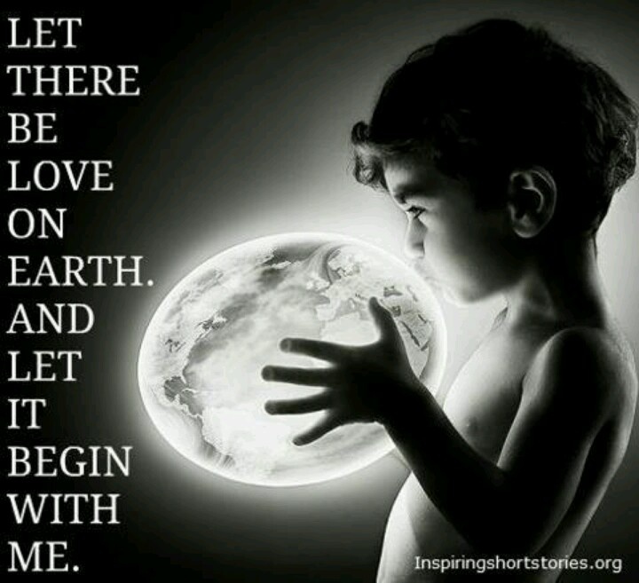 Let there be love on earth. And let it begin with me.