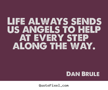 Life always sends us angels to help at every step along the way. Dan Brule