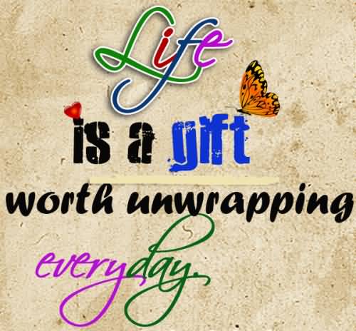 Life is a gift worth unwrapping everyday