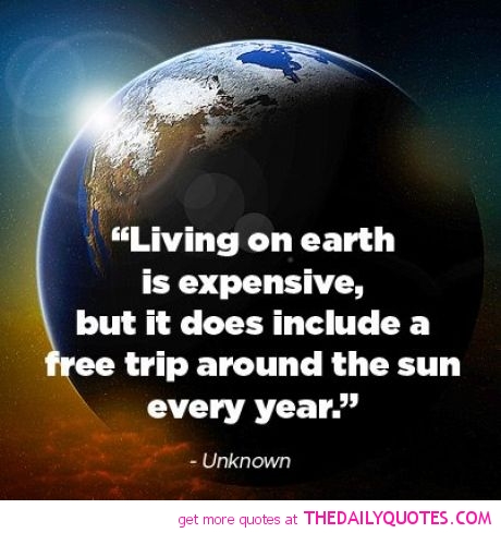 Living on earth is expensive, but it does include a free trip around the sun every year