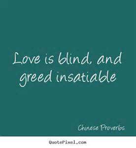 Love is blind, and greed insatiable