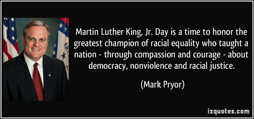 Martin Luther King, Jr. Day is a time to honor the greatest champion of racial equality who taught a nation - through compassion and courage... Mark Pryor