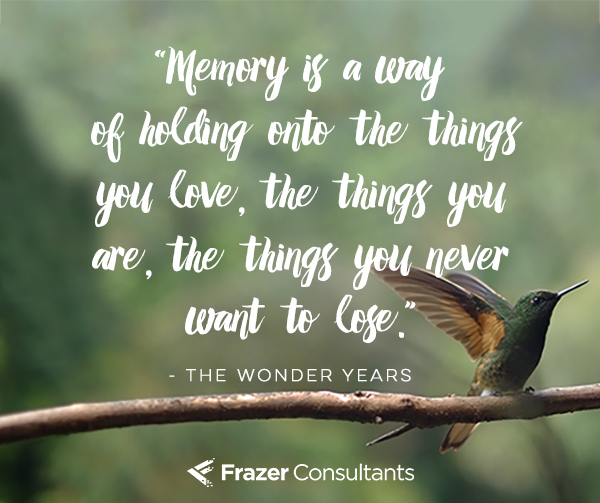 Memory is a way of holding on to the things you love, the things you are, the things you never want to lost. Kevin Arnold