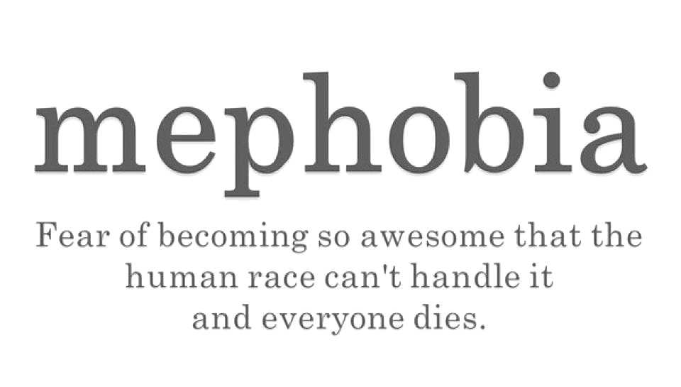 Mephobia Fear Of Becoming So Awesome That The Human Race Cant Handle It And Everyone Dies