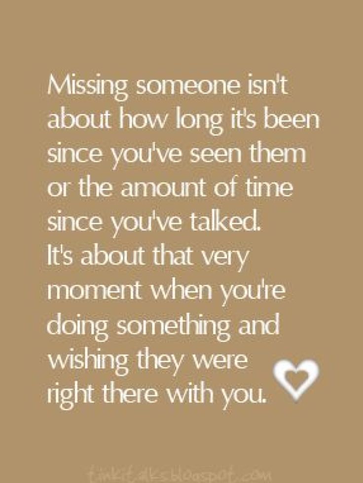 Missing someone isn't about how long it's been since you've seen them last or the amount of time since you've talked. it's about that very moment when you're ...