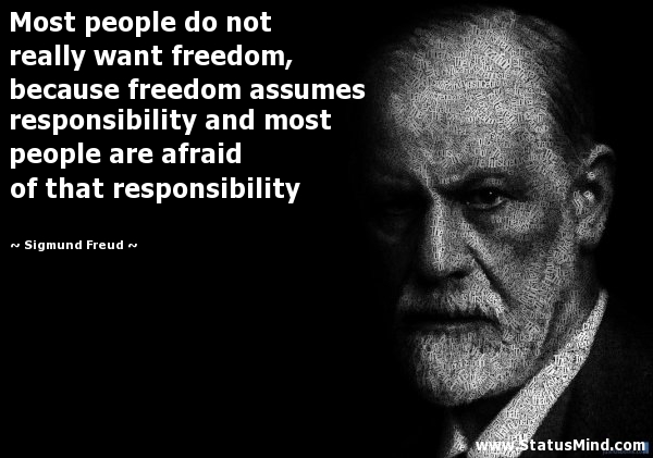 Most people do not really want freedom, because freedom involves responsibility, and most people are frightened of responsibility. Sigmund Freud