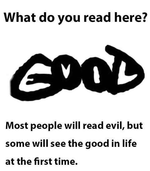 Most people will read evil but some will see the good in life at the first time!