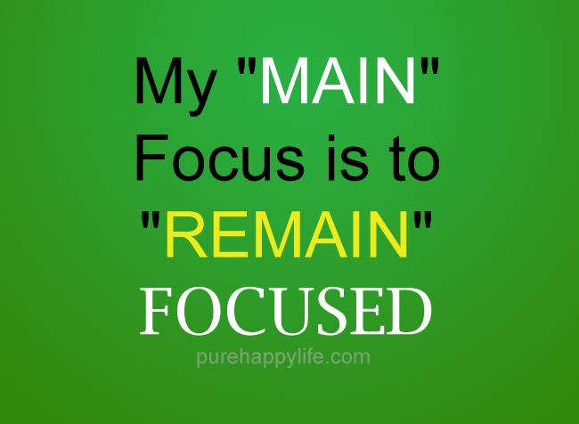 My MAIN focus is to 'REMAIN' focused
