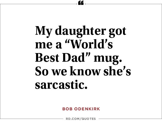 My daughter got me a 'World's Best Dad' mug. So we know she's sarcastic. Bob Odenkirk