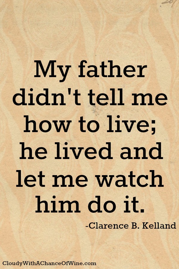 My father didn't tell me how to live;he lived, and let me watch him do it. Clarence B. Kelland