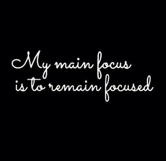 My main focus is to remain focused