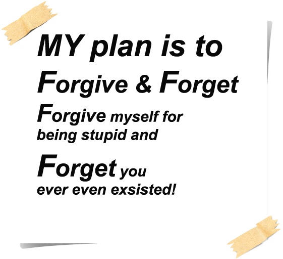 My plan is to forgive and forget. Forgive myself for being stupid & forget you ever even existed