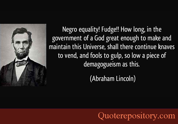 Negro equality. Fudge! How long in the Government of a God great enough to make and maintain this Universe, shall there continue knaves to vend... Abraham Lincoln