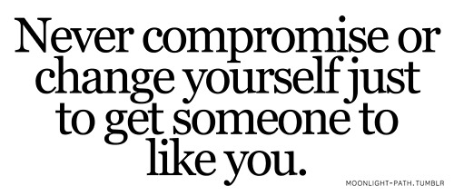 Never Compromise Or Change Yourself Just To Get Someone To Like You