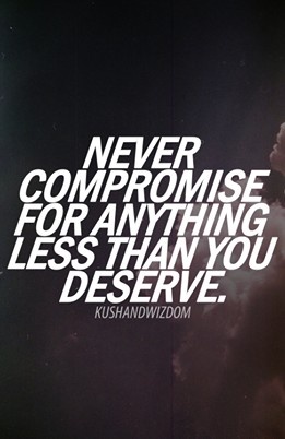 Never compromise for anything less than you deserve
