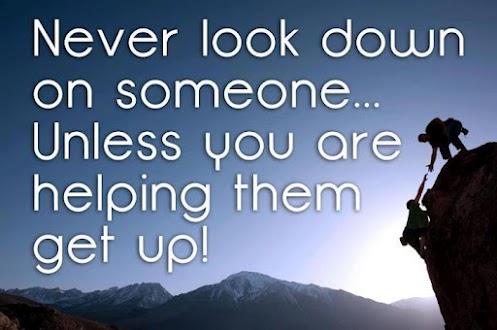 Never look down on anybody unless you're helping them up