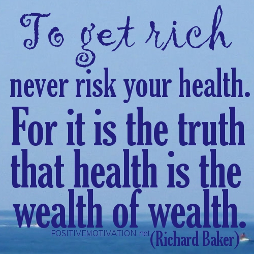 Never risk your health. For it is the truth that health is the wealth of wealth. Richard Baker
