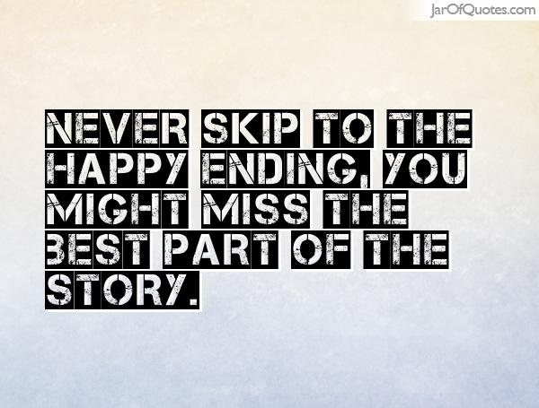Never skip to the happy ending, you might miss the best part of the story